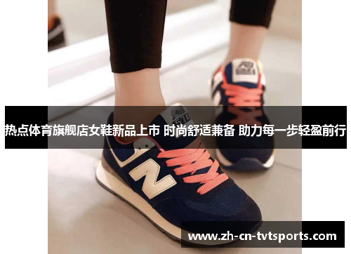热点体育旗舰店女鞋新品上市 时尚舒适兼备 助力每一步轻盈前行