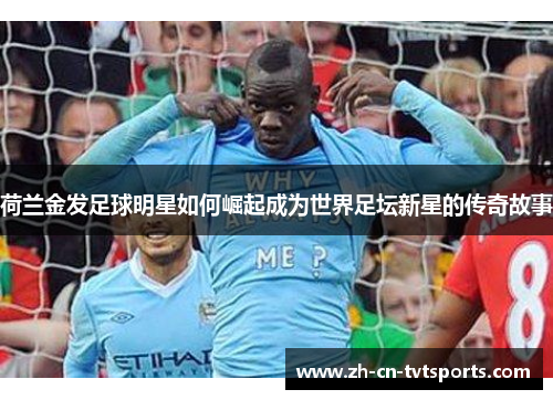荷兰金发足球明星如何崛起成为世界足坛新星的传奇故事