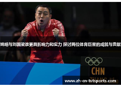 姚明与刘国梁谁更具影响力和实力 探讨两位体育巨星的成就与贡献