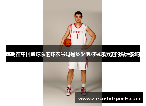 姚明在中国篮球队的球衣号码是多少他对篮球历史的深远影响