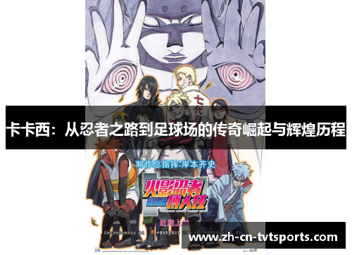 卡卡西：从忍者之路到足球场的传奇崛起与辉煌历程