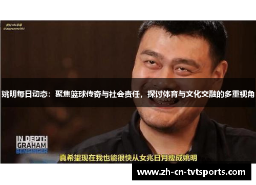 姚明每日动态：聚焦篮球传奇与社会责任，探讨体育与文化交融的多重视角