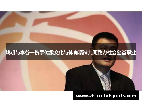 姚明与李谷一携手传承文化与体育精神共同致力社会公益事业