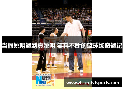 当假姚明遇到真姚明 笑料不断的篮球场奇遇记