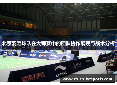 北京羽毛球队在大师赛中的团队协作展现与战术分析
