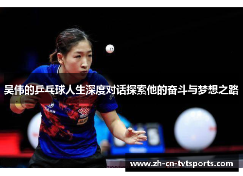 吴伟的乒乓球人生深度对话探索他的奋斗与梦想之路