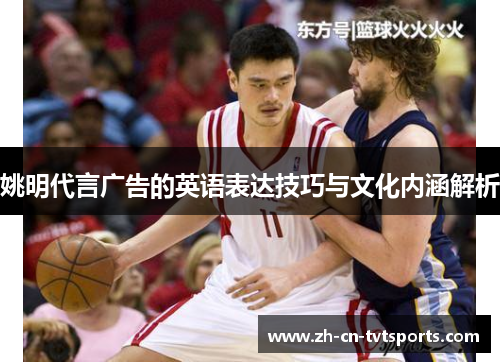 姚明代言广告的英语表达技巧与文化内涵解析