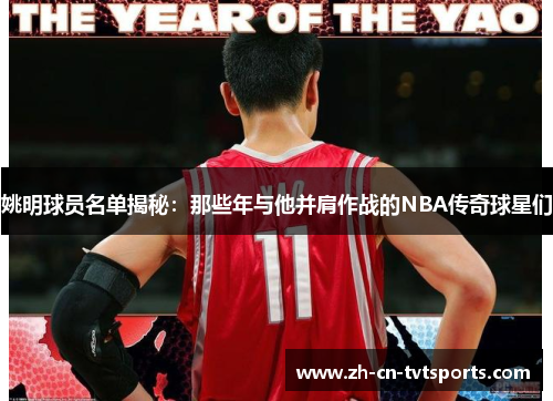 姚明球员名单揭秘：那些年与他并肩作战的NBA传奇球星们