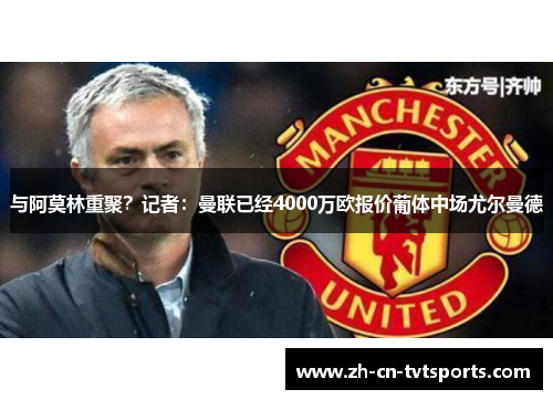 与阿莫林重聚？记者：曼联已经4000万欧报价葡体中场尤尔曼德