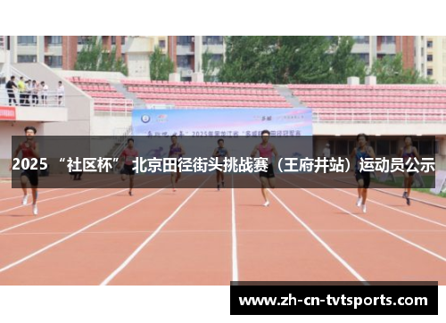 2025 “社区杯” 北京田径街头挑战赛（王府井站）运动员公示