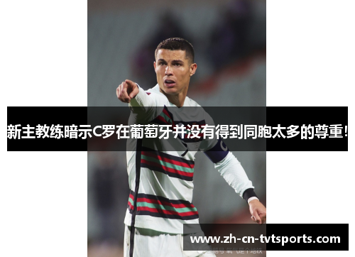 新主教练暗示C罗在葡萄牙并没有得到同胞太多的尊重! 新主教练暗示C罗在葡萄牙并没有得到同胞太多的尊重!