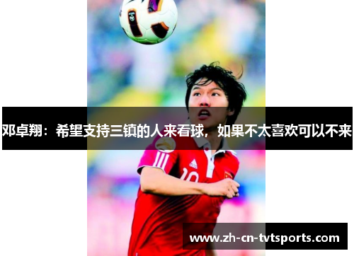 邓卓翔：希望支持三镇的人来看球，如果不太喜欢可以不来