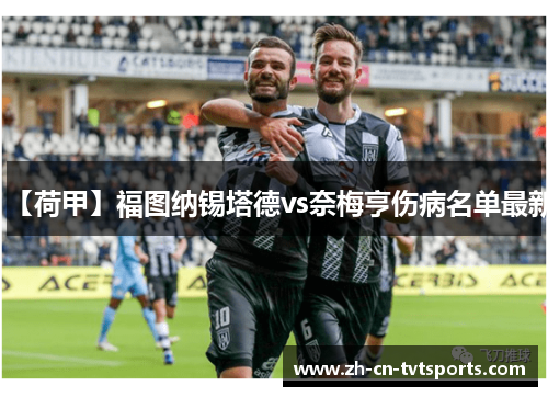 【荷甲】福图纳锡塔德vs奈梅亨伤病名单最新 【荷甲】福图纳锡塔德vs奈梅亨伤病名单最新
