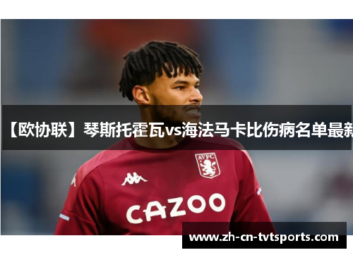 【欧协联】琴斯托霍瓦vs海法马卡比伤病名单最新